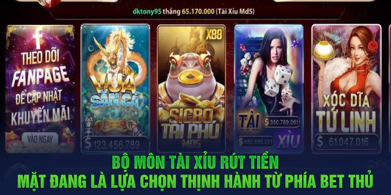 Bộ môn Tài Xỉu rút tiền mặt đang là lựa chọn thịnh hành từ phía bet thủ 