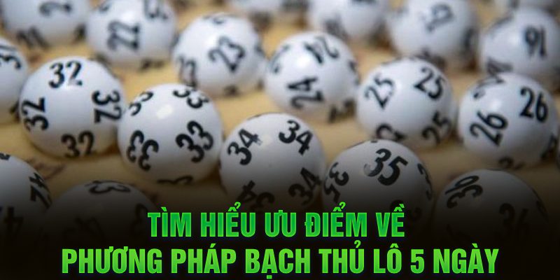 Tìm hiểu ưu điểm về phương pháp bạch thủ lô 5 ngày