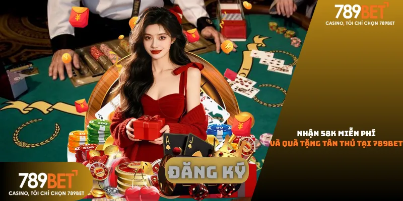58k miễn phí và quà tặng tân thủ tại 789bet