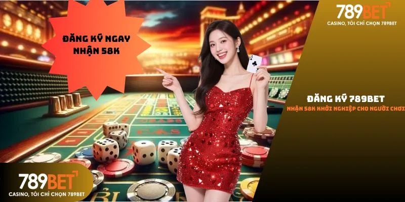 Đăng ký 789bet nhận ngay 58k cho thành viên mới.