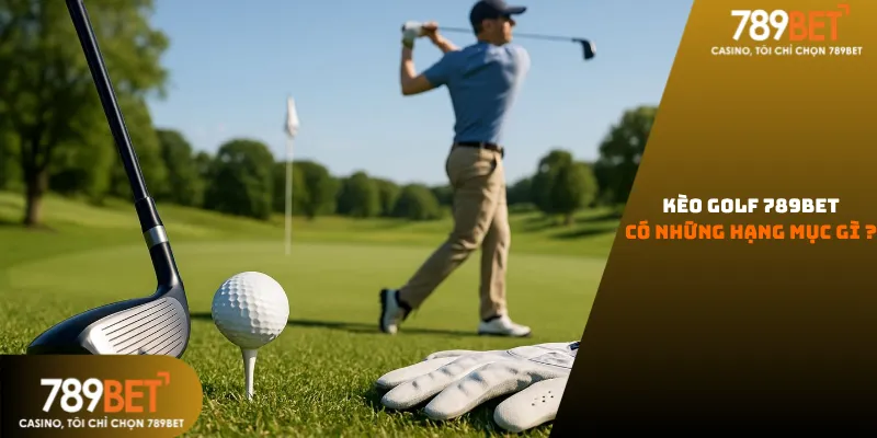 Kèo golf 789bet có những gì